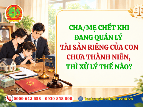 Cha/mẹ chết khi đang quản lý tài sản riêng của con chưa thành niên, tài sản xử lý thế nào?