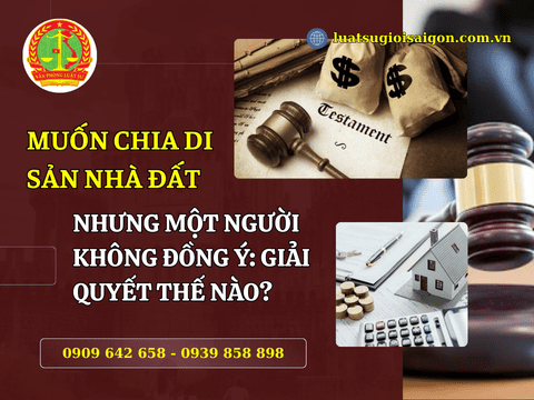 Muốn chia di sản nhà đất nhưng một người không đồng ý: giải quyết thế nào?