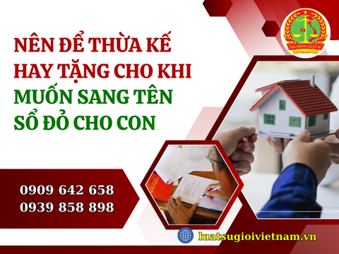 Nên để thừa kế hay tặng cho khi muốn sang tên sổ đỏ cho con
