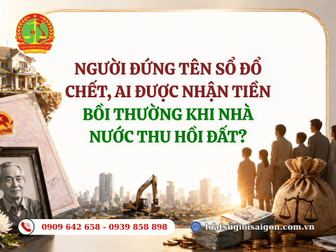 Người đứng tên sổ đã chết ai được nhận tiền bồi thường khi nhà nước thu hồi đất?