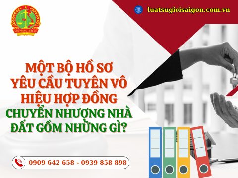Một bộ hồ sơ yêu cầu tuyên vô hiệu hợp đồng chuyển nhượng nhà đất gồm những gì?