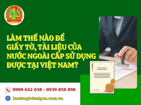 Làm thế nào để giấy tờ, tài liệu của nước ngoài cấp sử dụng được tại Việt Nam?