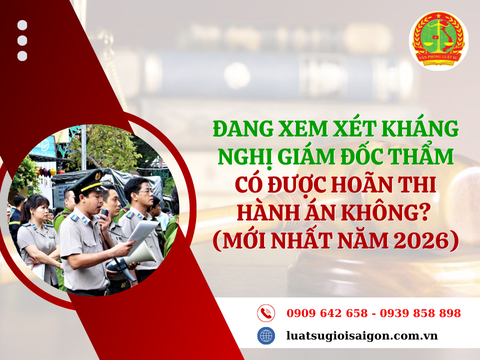 Đang xem xét kháng nghị giám đốc thẩm có được hoãn thi hành án không? (Mới nhất năm 2026)
