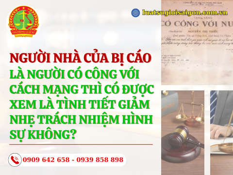 Người nhà bị cáo là người có công với cách mạng thì có được xem là tình tiết giảm nhẹ trách nhiệm hình sự không?