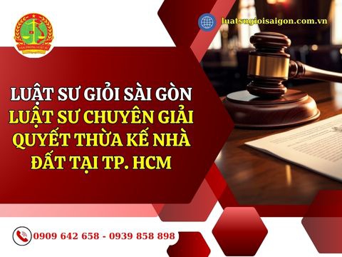 Luật sư chuyên giải quyết thừa kế nhà đất tại Thành phố Hồ Chí Minh