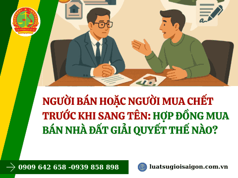 Người bán hoặc người mua chết trước khi sang tên: Hợp đồng mua bán nhà đất giải quyết thế nào?