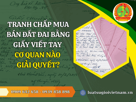 Tranh chấp mua bán đất đai bằng giấy viết tay cơ quan nào giải quyết?