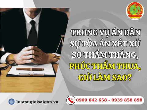 Trong vụ án dân sự tòa án xét xử sơ thẩm thắng, phúc thẩm thua, giờ làm sao?
