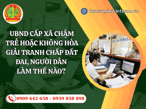 UBND cấp xã chậm trễ hoặc không hòa giải tranh chấp đất đai, người dân làm thế nào? 